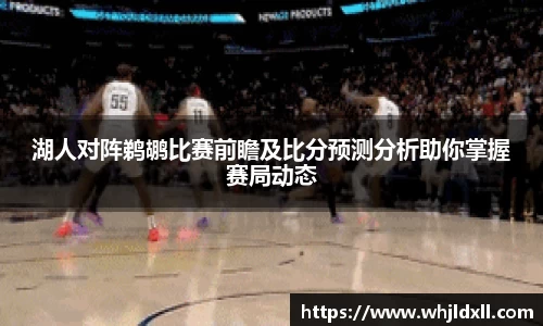 湖人对阵鹈鹕比赛前瞻及比分预测分析助你掌握赛局动态