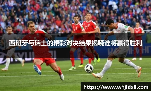 西班牙与瑞士的精彩对决结果揭晓谁将赢得胜利