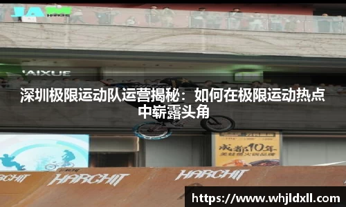 深圳极限运动队运营揭秘：如何在极限运动热点中崭露头角